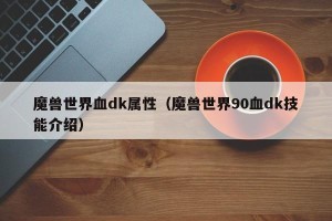 魔兽世界血dk属性（魔兽世界90血dk技能介绍）
