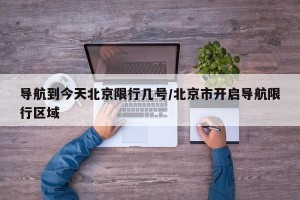 导航到今天北京限行几号/北京市开启导航限行区域
