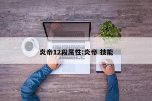 炎帝12段属性:炎帝 技能