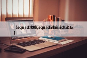 【squad攻略,squad到底该怎么玩】