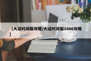 【大话时间服攻略/大话时间服1000攻略】