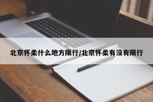 北京怀柔什么地方限行/北京怀柔有没有限行