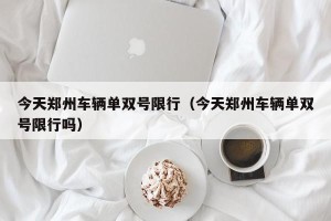 今天郑州车辆单双号限行（今天郑州车辆单双号限行吗）