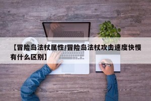 【冒险岛法杖属性/冒险岛法杖攻击速度快慢有什么区别】