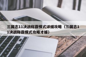 三国志11决战称霸模式详细攻略（三国志11决战称霸模式攻略才媛）