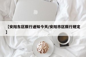 【安阳东区限行通知今天/安阳市区限行规定】