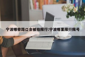宁波哪些路口会被拍限行:宁波哪里限行限号