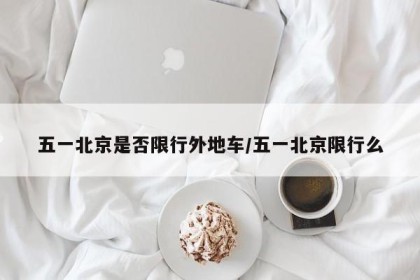 五一北京是否限行外地车/五一北京限行么