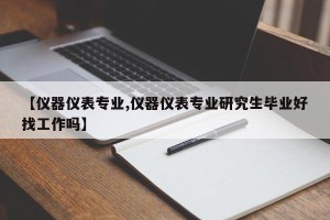 【仪器仪表专业,仪器仪表专业研究生毕业好找工作吗】