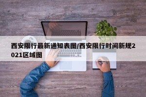 西安限行最新通知表图/西安限行时间新规2021区域图