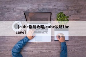 【cube剧院攻略/cube攻略the cave】