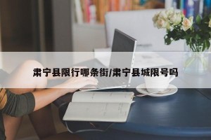 肃宁县限行哪条街/肃宁县城限号吗