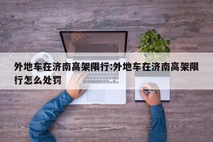 外地车在济南高架限行:外地车在济南高架限行怎么处罚
