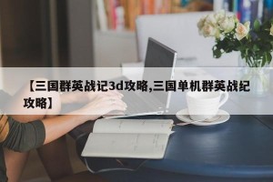 【三国群英战记3d攻略,三国单机群英战纪攻略】