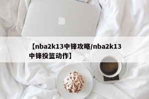 【nba2k13中锋攻略/nba2k13中锋投篮动作】