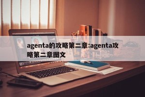 agenta的攻略第二章:agenta攻略第二章图文