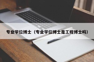 专业学位博士（专业学位博士是工程博士吗）