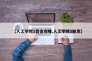 【人工学院2百合攻略,人工学院2触发】
