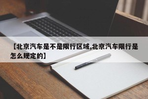 【北京汽车是不是限行区域,北京汽车限行是怎么规定的】