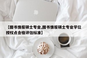 【图书情报硕士专业,图书情报硕士专业学位授权点合格评估标准】