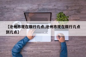 【沧州市现在限行几点,沧州市现在限行几点到几点】