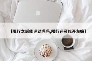 【限行之后能运动吗吗,限行还可以开车嘛】