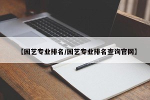 【园艺专业排名/园艺专业排名查询官网】