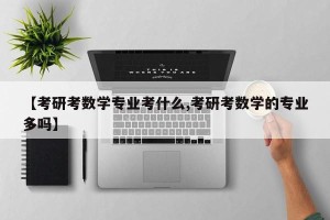 【考研考数学专业考什么,考研考数学的专业多吗】