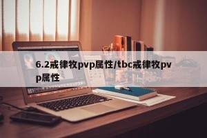 6.2戒律牧pvp属性/tbc戒律牧pvp属性