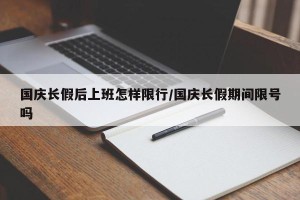 国庆长假后上班怎样限行/国庆长假期间限号吗