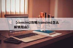 【consim2攻略/consim2怎么解锁阳山】