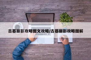 古墓丽影攻略图文攻略/古墓丽影攻略图解