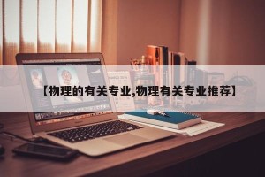 【物理的有关专业,物理有关专业推荐】