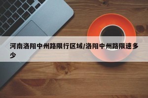 河南洛阳中州路限行区域/洛阳中州路限速多少