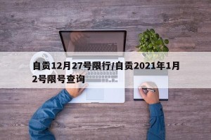 自贡12月27号限行/自贡2021年1月2号限号查询