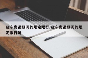 货车奥运期间的规定限行/货车奥运期间的规定限行吗