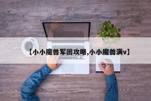 【小小魔兽军团攻略,小小魔兽满v】