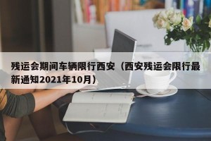 残运会期间车辆限行西安（西安残运会限行最新通知2021年10月）