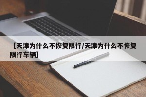 【天津为什么不恢复限行/天津为什么不恢复限行车辆】