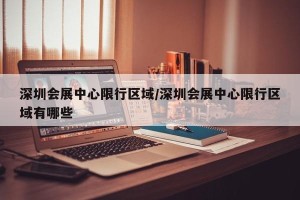 深圳会展中心限行区域/深圳会展中心限行区域有哪些