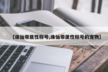 【诛仙带属性称号,诛仙带属性称号的宠物】