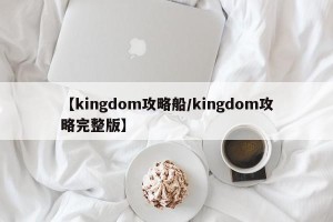 【kingdom攻略船/kingdom攻略完整版】