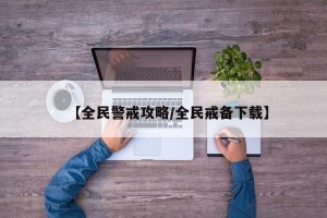 【全民警戒攻略/全民戒备下载】