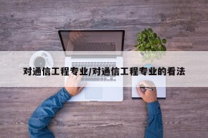 对通信工程专业/对通信工程专业的看法