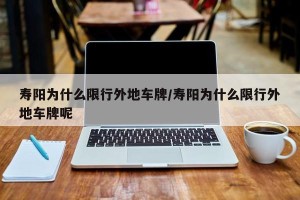 寿阳为什么限行外地车牌/寿阳为什么限行外地车牌呢