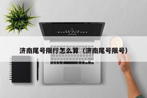 济南尾号限行怎么算（济南尾号限号）