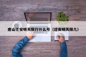 唐山迁安明天限行什么号（迁安明天限几）