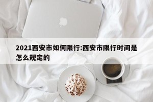 2021西安市如何限行:西安市限行时间是怎么规定的