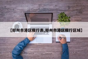 【郑州市港区限行表,郑州市港区限行区域】
