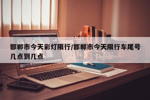 邯郸市今天彩灯限行/邯郸市今天限行车尾号几点到几点